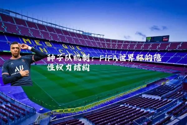 种子队机制：FIFA世界杯的隐性权力结构
