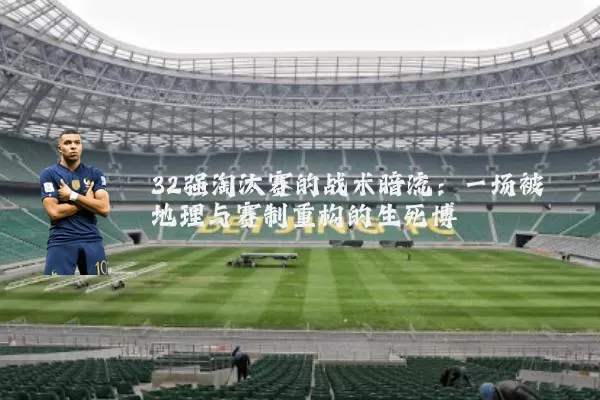 32强淘汰赛的战术暗流：一场被地理与赛制重构的生死博弈