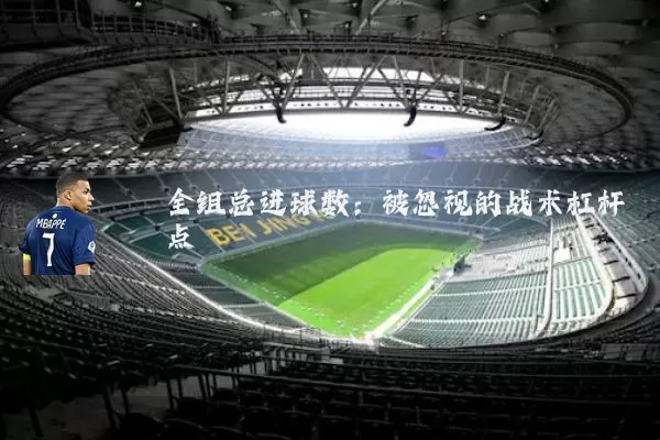 全组总进球数:被忽视的战术杠杆点