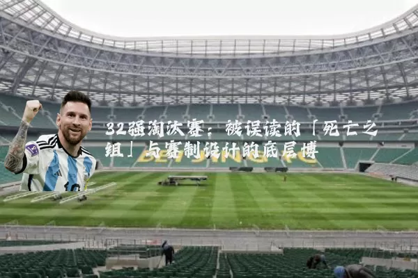 32强淘汰赛：被误读的「死亡之组」与赛制设计的底层博弈