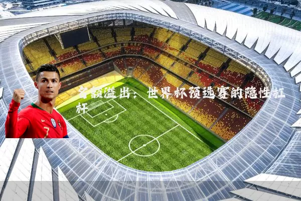 名额溢出:世界杯预选赛的隐性杠杆