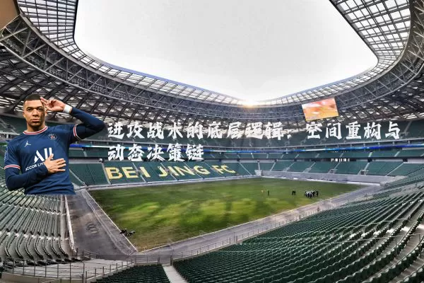 进攻战术的底层逻辑：空间重构与动态决策链