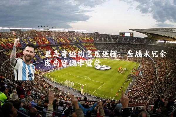 黑马奇迹的底层逻辑:当战术冗余度击穿概率壁垒