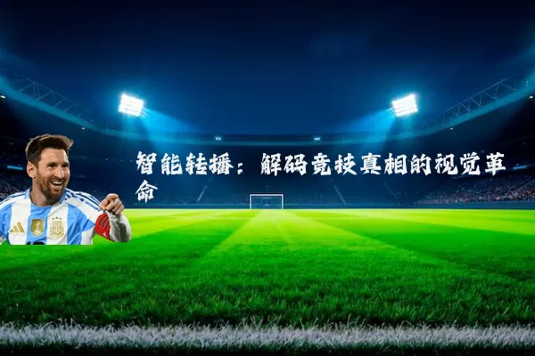 智能转播：解码竞技真相的视觉革命