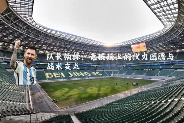 队长袖标：竞技场上的权力图腾与战术支点