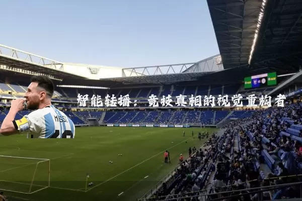 智能转播：竞技真相的视觉重构者