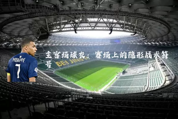 主客场球衣:赛场上的隐形战术符号