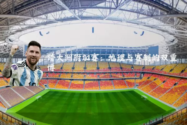 跨大洲附加赛:地理与赛制的双重博弈