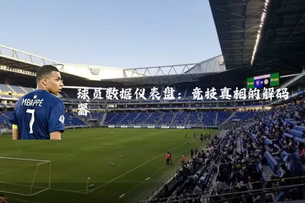 球员数据仪表盘：竞技真相的解码器