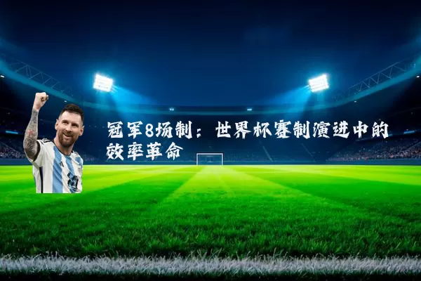 冠军8场制:世界杯赛制演进中的效率革命