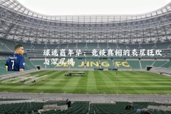 球迷嘉年华：竞技真相的表层狂欢与深层博弈