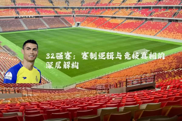 32强赛：赛制逻辑与竞技真相的深层解构