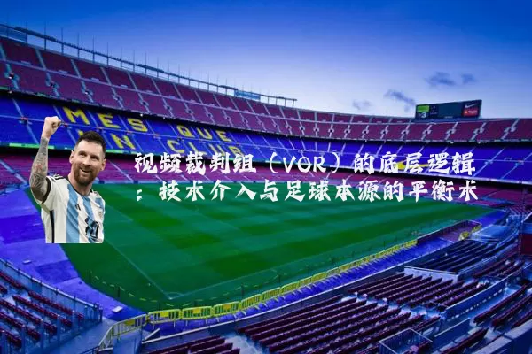 视频裁判组（VOR）的底层逻辑：技术介入与足球本源的平衡术