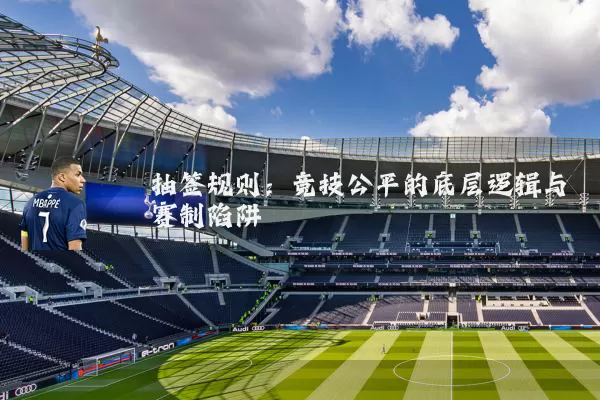 抽签规则：竞技公平的底层逻辑与赛制陷阱